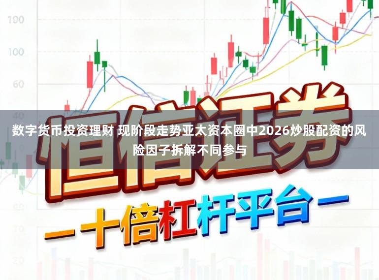 数字货币投资理财 现阶段走势亚太资本圈中2026炒股配资的风险因子拆解不同参与