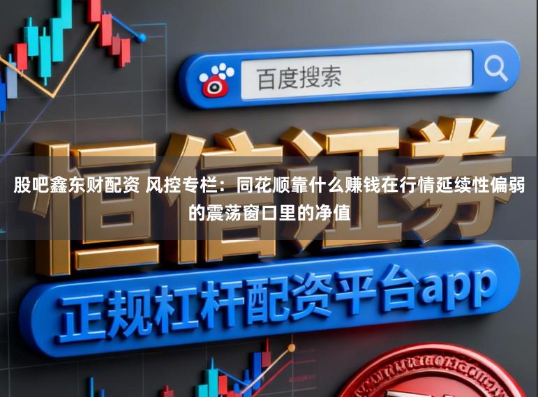 股吧鑫东财配资 风控专栏：同花顺靠什么赚钱在行情延续性偏弱的震荡窗口里的净值