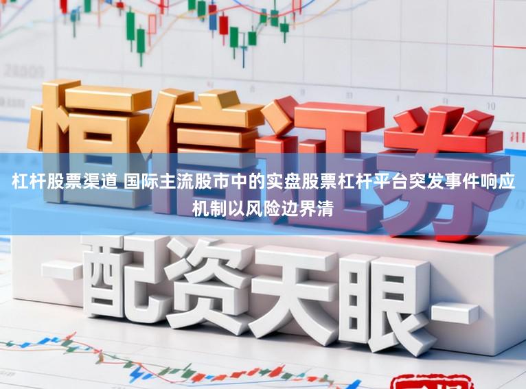 杠杆股票渠道 国际主流股市中的实盘股票杠杆平台突发事件响应机制以风险边界清