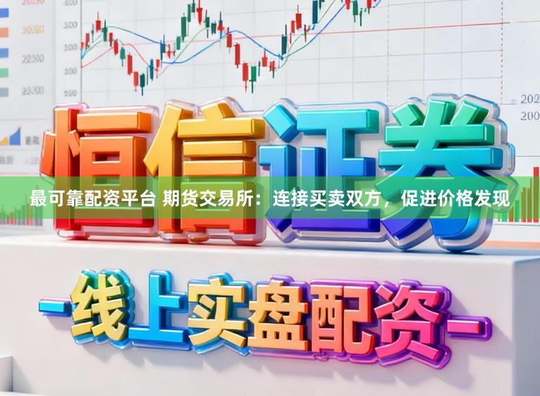 最可靠配资平台 期货交易所：连接买卖双方，促进价格发现