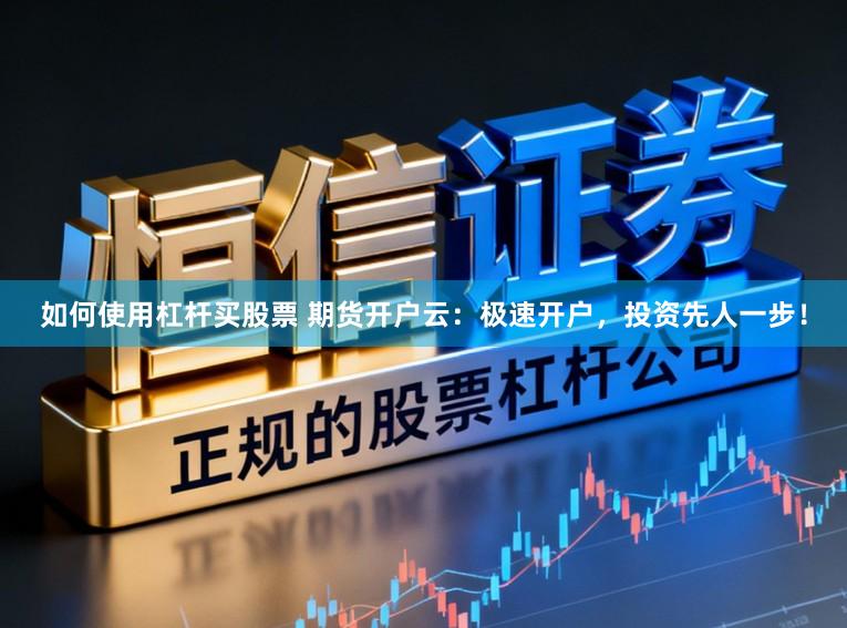 如何使用杠杆买股票 期货开户云：极速开户，投资先人一步！