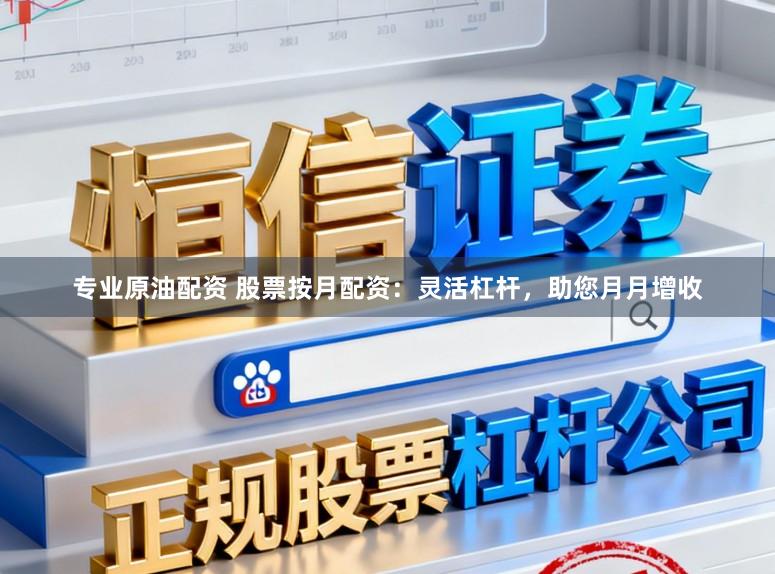专业原油配资 股票按月配资：灵活杠杆，助您月月增收