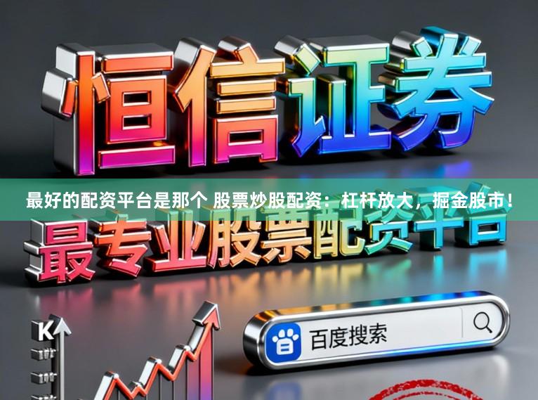 最好的配资平台是那个 股票炒股配资：杠杆放大，掘金股市！