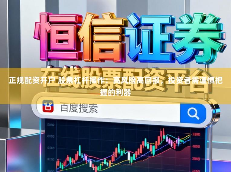 正规配资开户 股票杠杆操作：高风险高回报，投资者需谨慎把握的利器