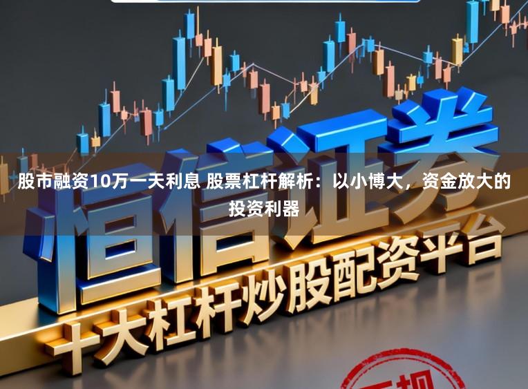 股市融资10万一天利息 股票杠杆解析：以小博大，资金放大的投资利器