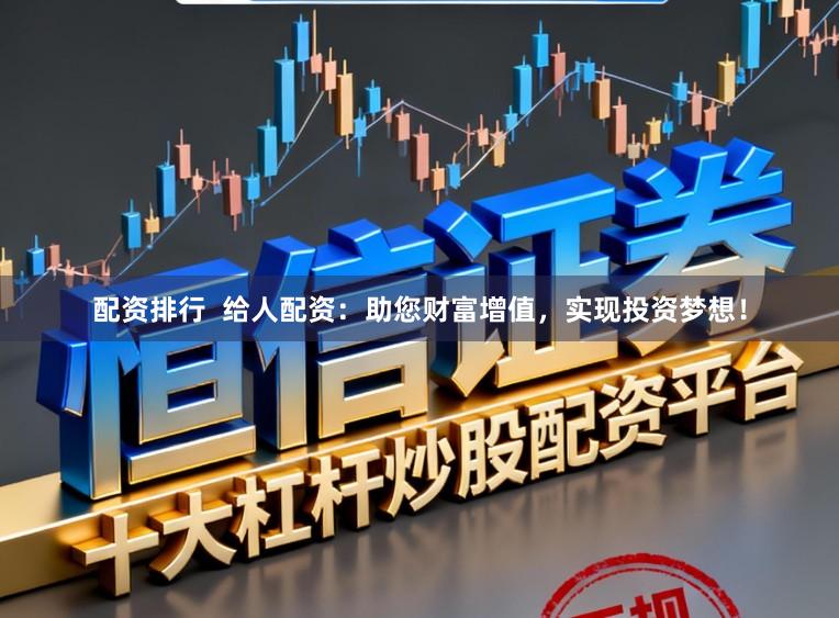 配资排行  给人配资：助您财富增值，实现投资梦想！