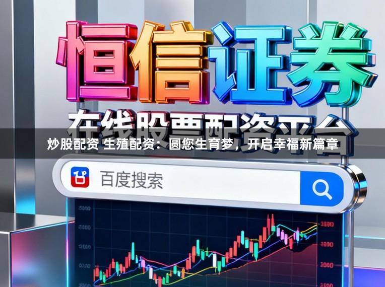 炒股配资 生殖配资:圆您生育梦,开启幸福新篇章