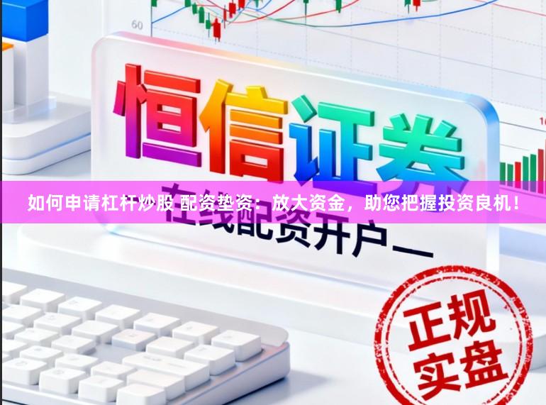 如何申请杠杆炒股 配资垫资：放大资金，助您把握投资良机！