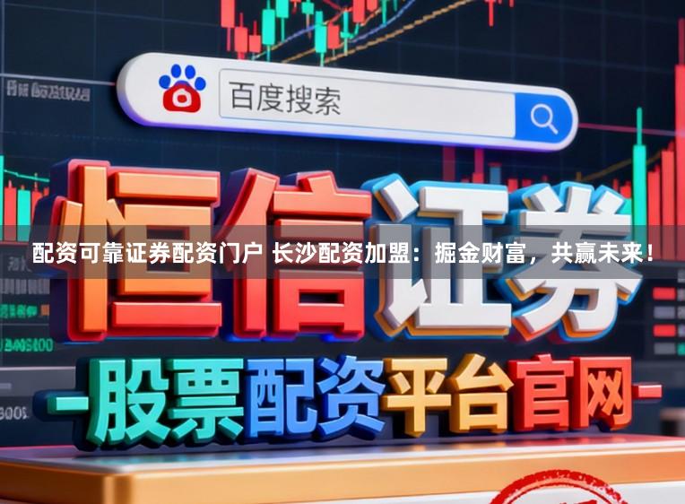 配资可靠证券配资门户 长沙配资加盟：掘金财富，共赢未来！