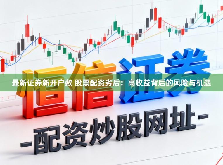 最新证券新开户数 股票配资劣后：高收益背后的风险与机遇