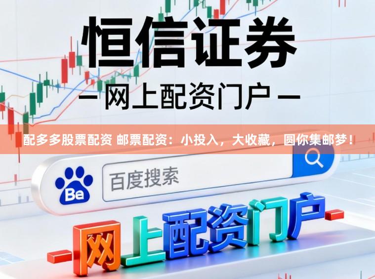 配多多股票配资 邮票配资：小投入，大收藏，圆你集邮梦！