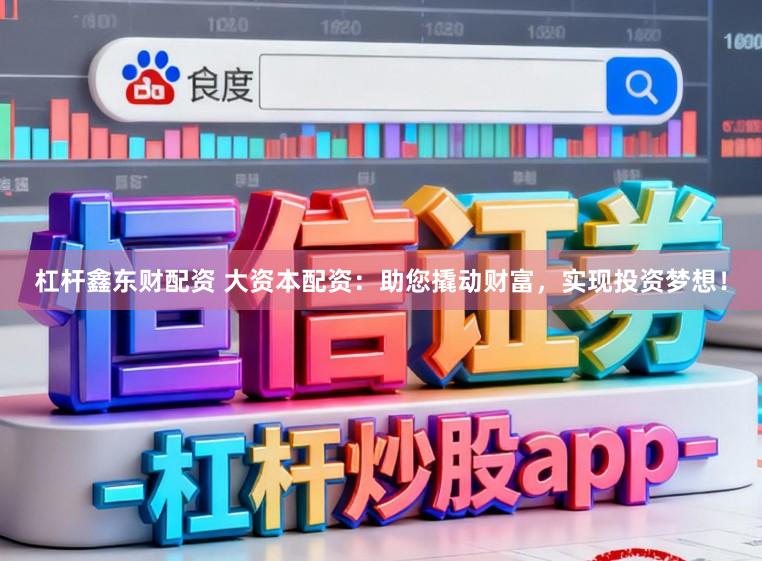 杠杆鑫东财配资 大资本配资：助您撬动财富，实现投资梦想！