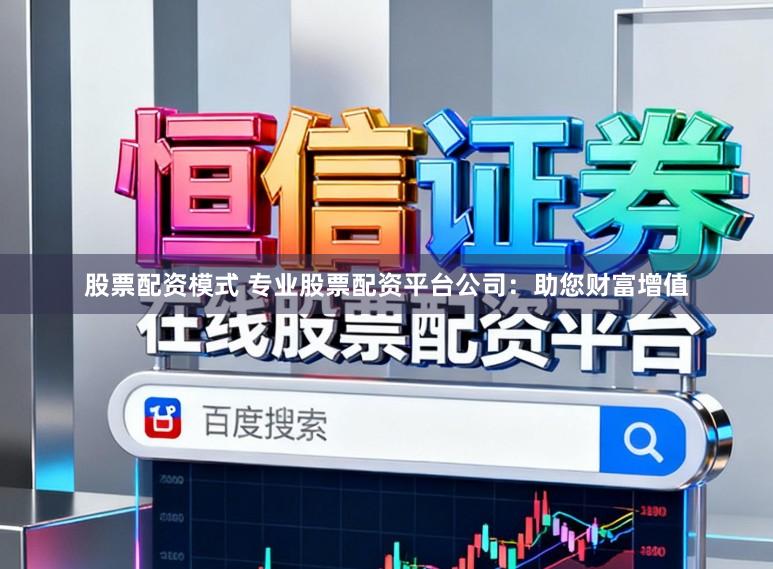 股票配资模式 专业股票配资平台公司：助您财富增值