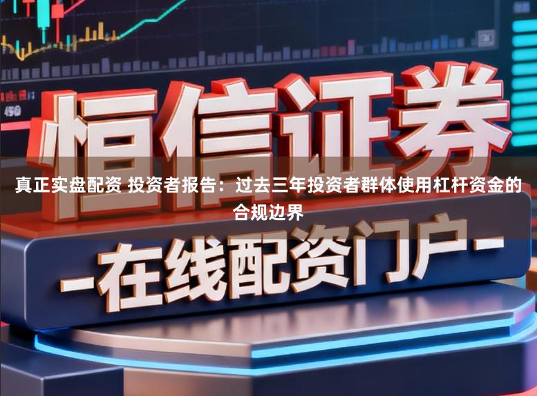 真正实盘配资 投资者报告：过去三年投资者群体使用杠杆资金的合规边界