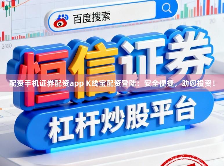 配资手机证券配资app K线宝配资登陆：安全便捷，助您投资！