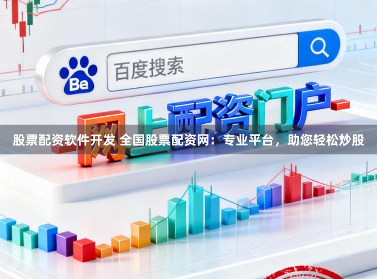 股票配资软件开发 全国股票配资网：专业平台，助您轻松炒股