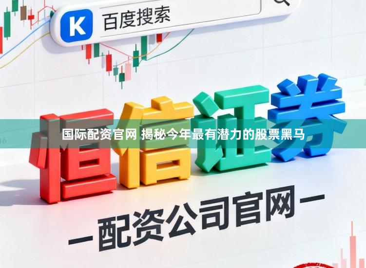 国际配资官网 揭秘今年最有潜力的股票黑马