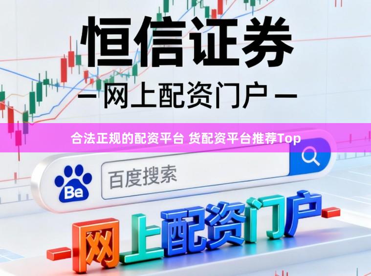 合法正规的配资平台 货配资平台推荐Top
