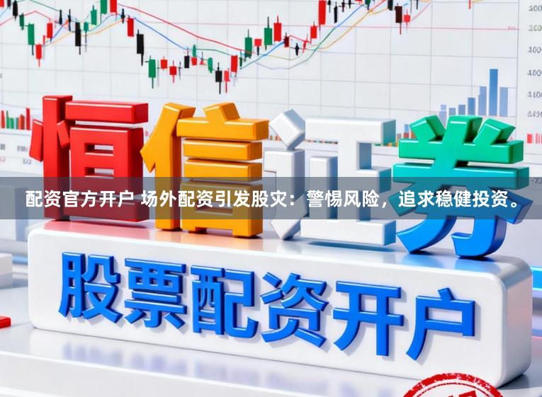 配资官方开户 场外配资引发股灾:警惕风险,追求稳健投资。