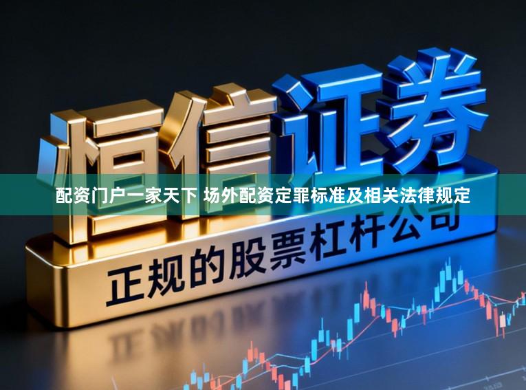 配资门户一家天下 场外配资定罪标准及相关法律规定