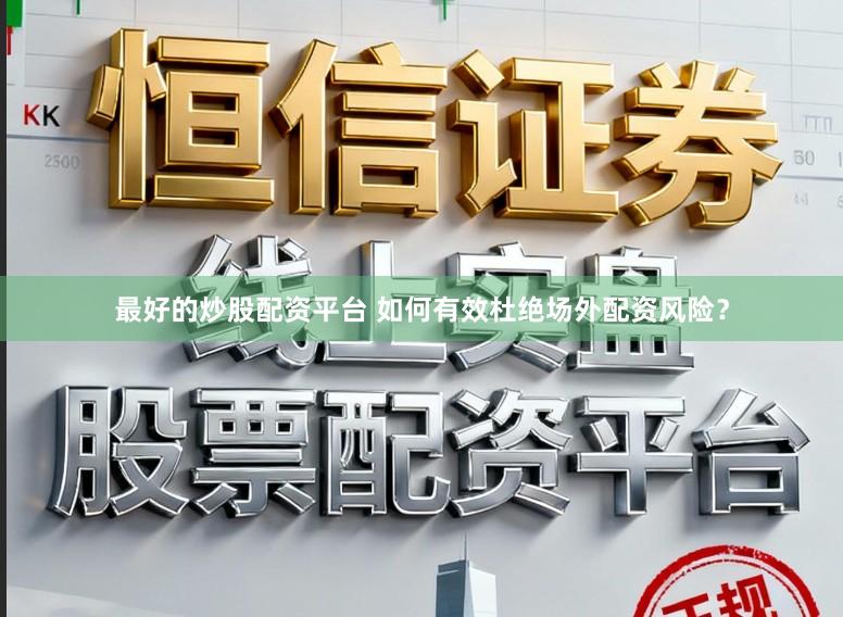 最好的炒股配资平台 如何有效杜绝场外配资风险？