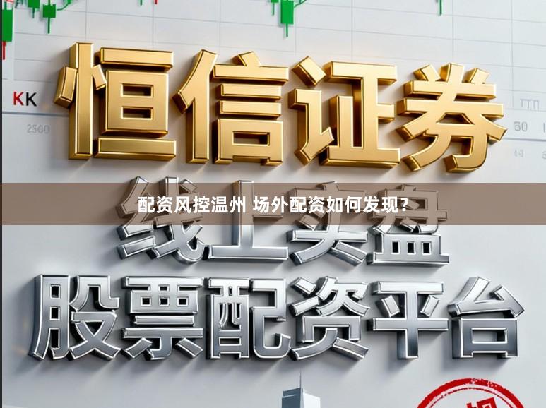 配资风控温州 场外配资如何发现？