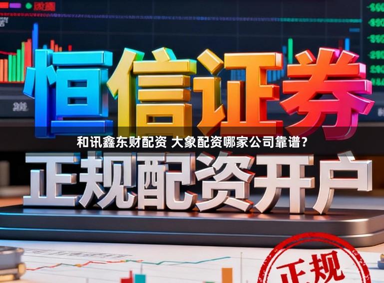 和讯鑫东财配资 大象配资哪家公司靠谱？