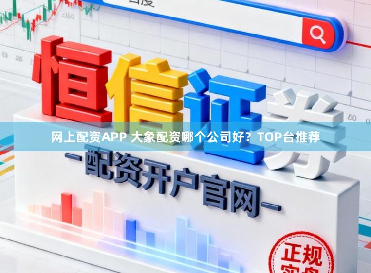 网上配资APP 大象配资哪个公司好？TOP台推荐