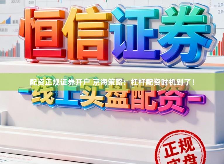 配资正规证券开户 京海策略：杠杆配资时机到了！