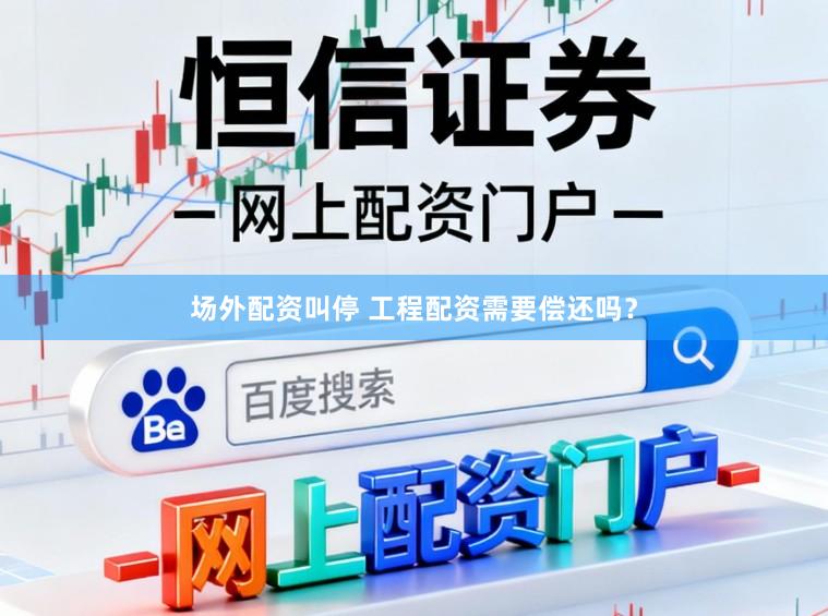 场外配资叫停 工程配资需要偿还吗？