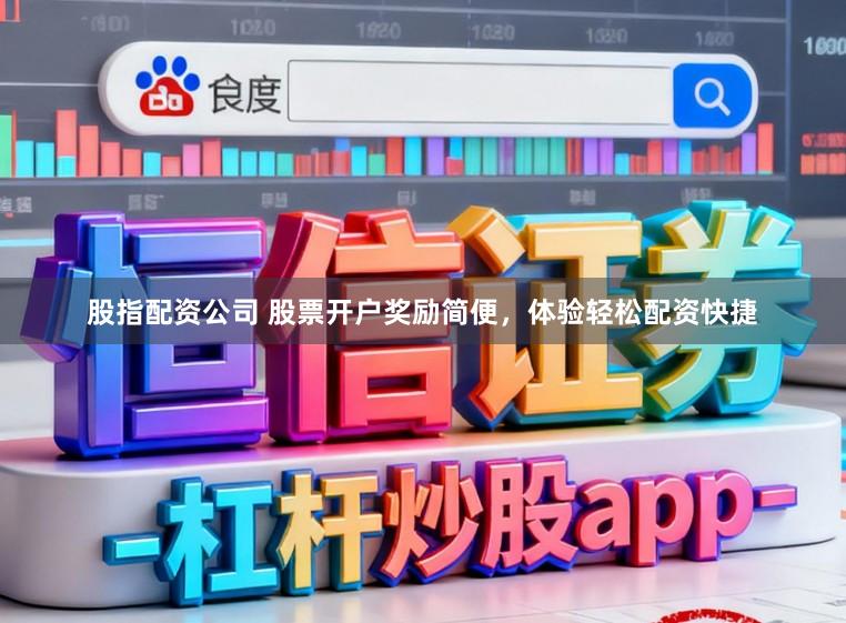 股指配资公司 股票开户奖励简便，体验轻松配资快捷