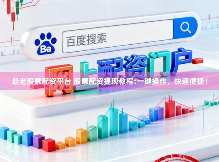 最老股票配资平台 股票配资提现教程:一键操作，快速便捷！