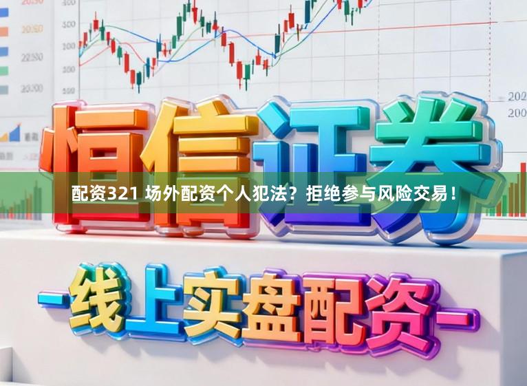 配资321 场外配资个人犯法？拒绝参与风险交易！