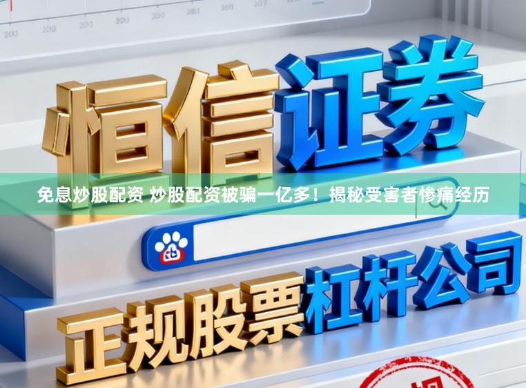 免息炒股配资 炒股配资被骗一亿多！揭秘受害者惨痛经历