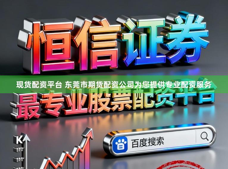 现货配资平台 东莞市期货配资公司为您提供专业配资服务