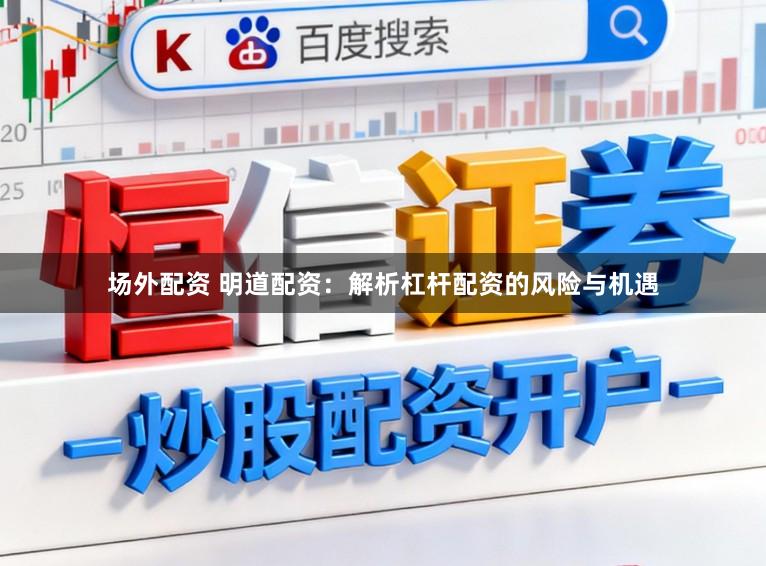 场外配资 明道配资：解析杠杆配资的风险与机遇