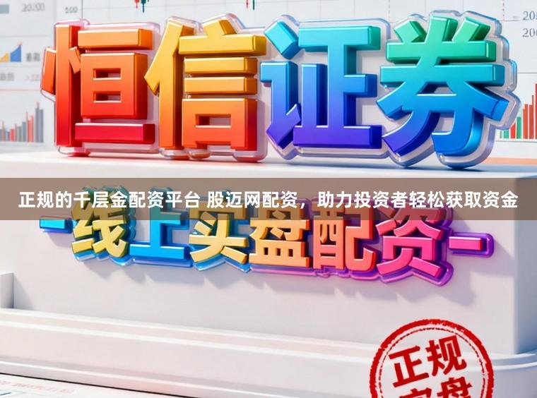 正规的千层金配资平台 股迈网配资，助力投资者轻松获取资金