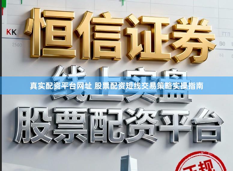 真实配资平台网址 股票配资短线交易策略实操指南