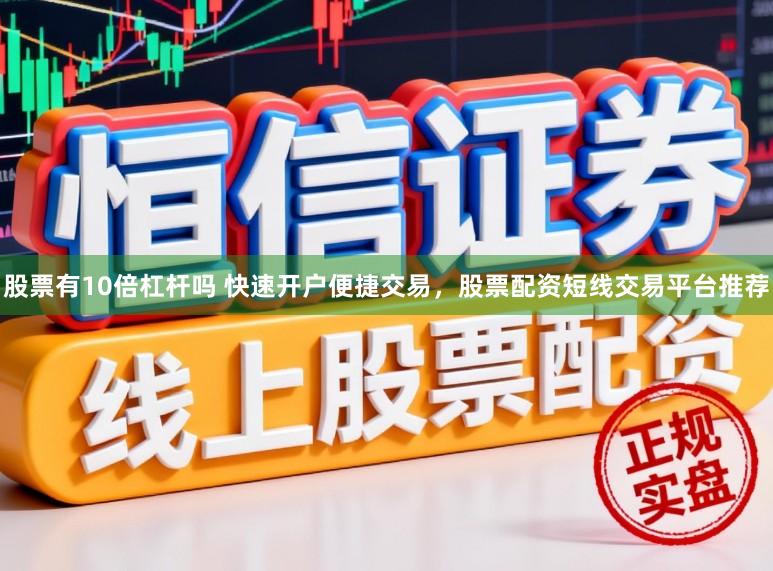 股票有10倍杠杆吗 快速开户便捷交易，股票配资短线交易平台推荐