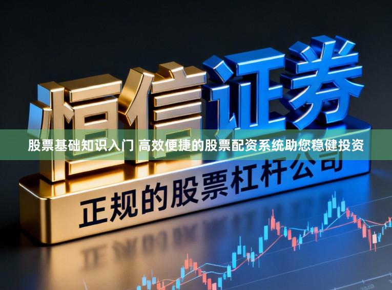 股票基础知识入门 高效便捷的股票配资系统助您稳健投资