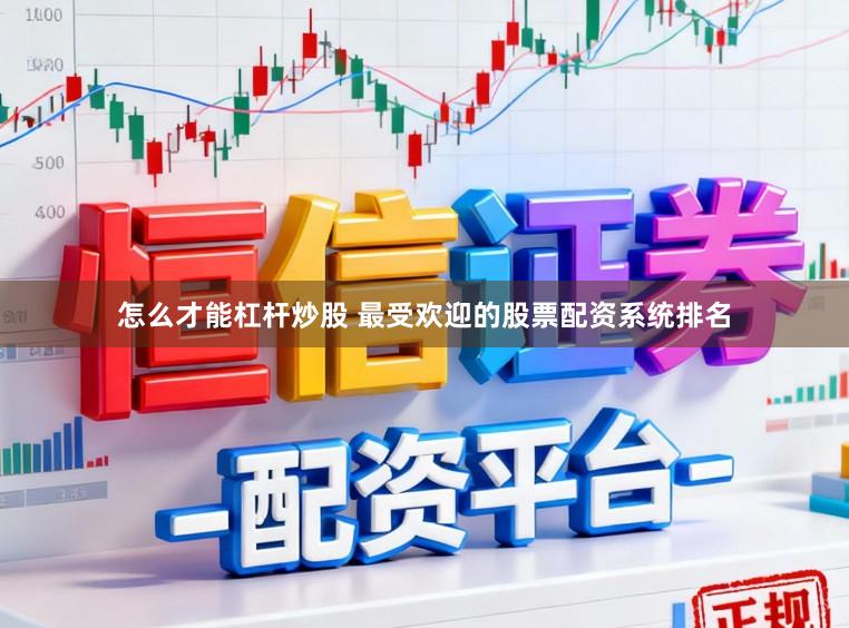 怎么才能杠杆炒股 最受欢迎的股票配资系统排名