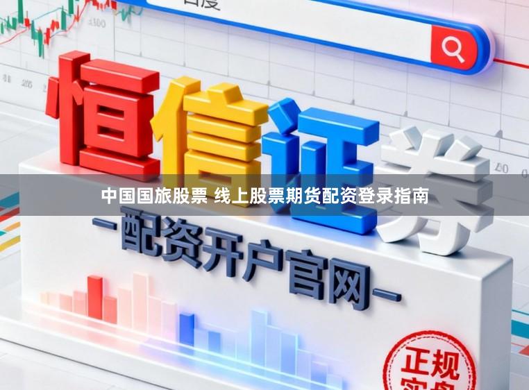中国国旅股票 线上股票期货配资登录指南