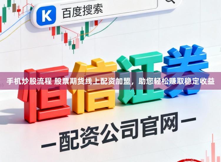 手机炒股流程 股票期货线上配资加盟，助您轻松赚取稳定收益