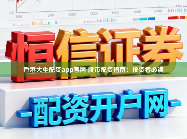 香港大牛配资app官网 股市配资指南：投资者必读