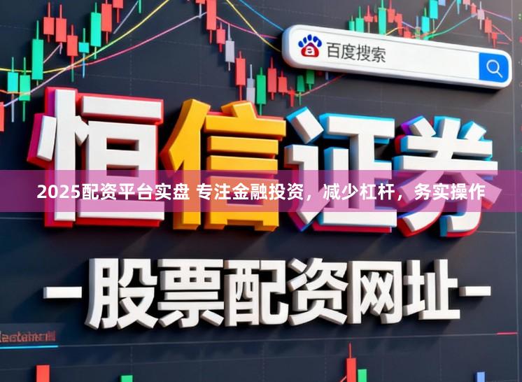 2025配资平台实盘 专注金融投资，减少杠杆，务实操作