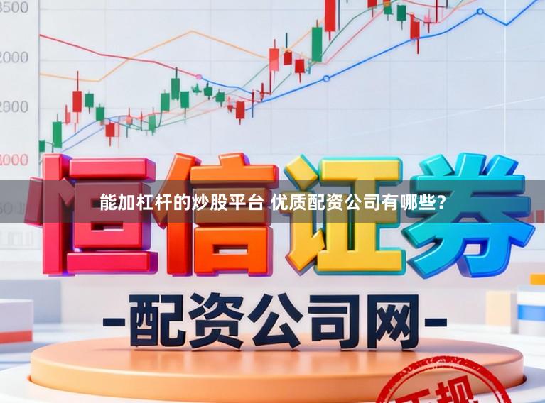 能加杠杆的炒股平台 优质配资公司有哪些？