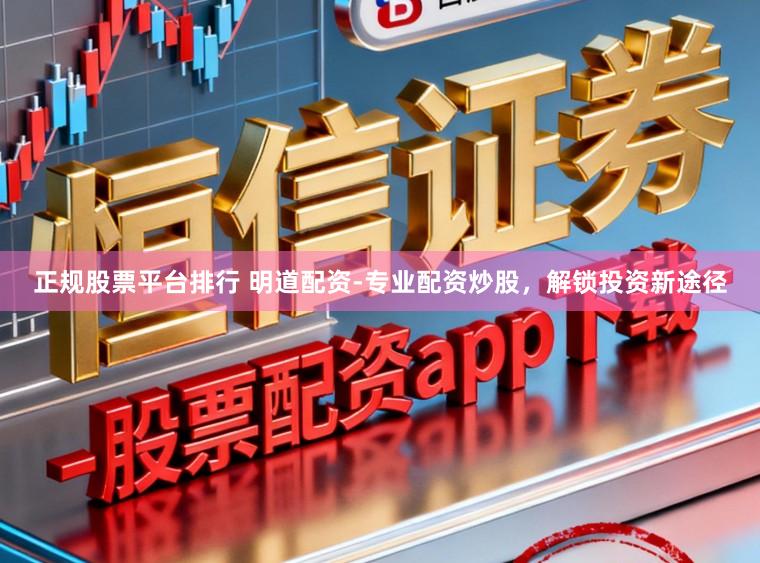 正规股票平台排行 明道配资-专业配资炒股，解锁投资新途径