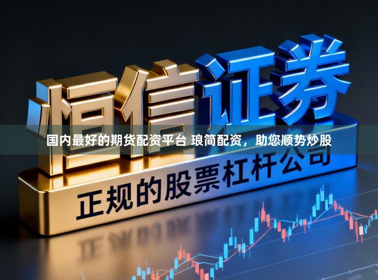 国内最好的期货配资平台 琅简配资，助您顺势炒股