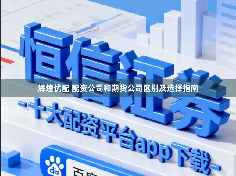 辉煌优配 配资公司和期货公司区别及选择指南