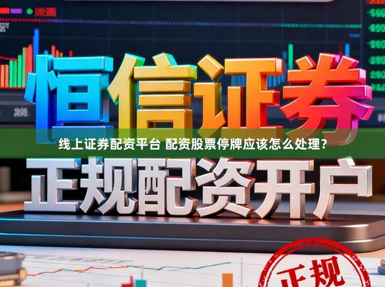 线上证券配资平台 配资股票停牌应该怎么处理？